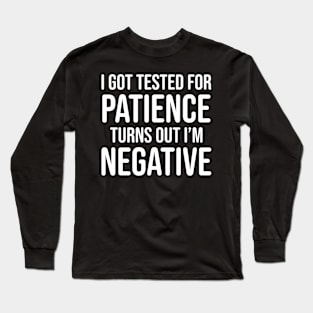 I got tested for patience, turns out I'm negative Long Sleeve T-Shirt